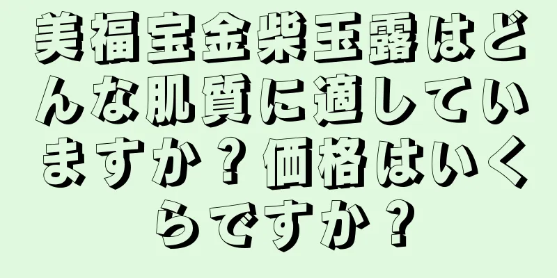 美福宝金柴玉露はどんな肌質に適していますか？価格はいくらですか？