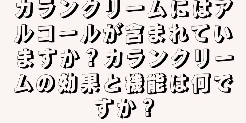カランクリームにはアルコールが含まれていますか？カランクリームの効果と機能は何ですか？