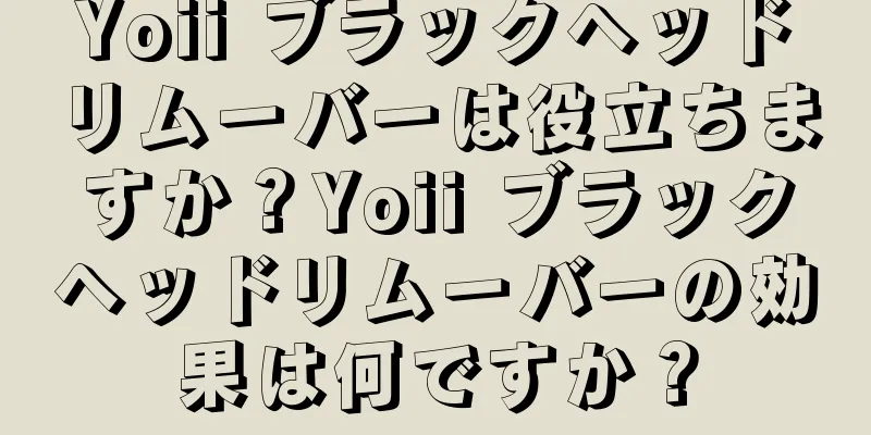 Yoii ブラックヘッドリムーバーは役立ちますか？Yoii ブラックヘッドリムーバーの効果は何ですか？
