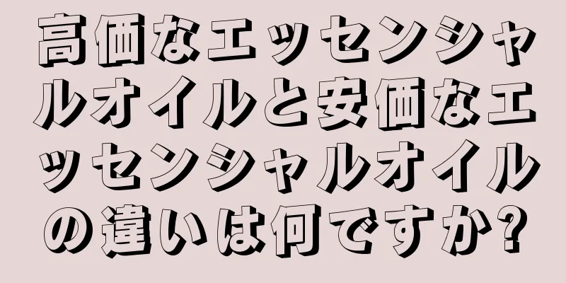 高価なエッセンシャルオイルと安価なエッセンシャルオイルの違いは何ですか?