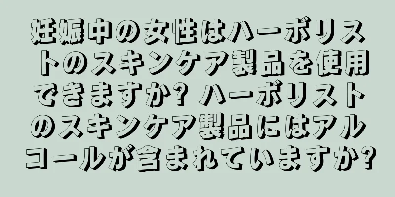 妊娠中の女性はハーボリストのスキンケア製品を使用できますか? ハーボリストのスキンケア製品にはアルコールが含まれていますか?