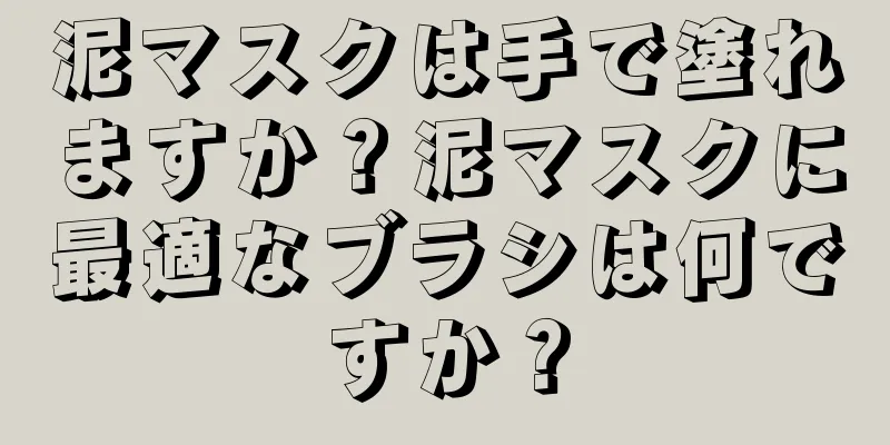 泥マスクは手で塗れますか？泥マスクに最適なブラシは何ですか？