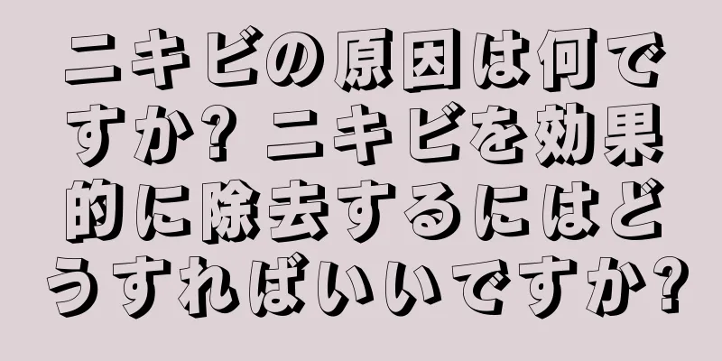 ニキビの原因は何ですか? ニキビを効果的に除去するにはどうすればいいですか?