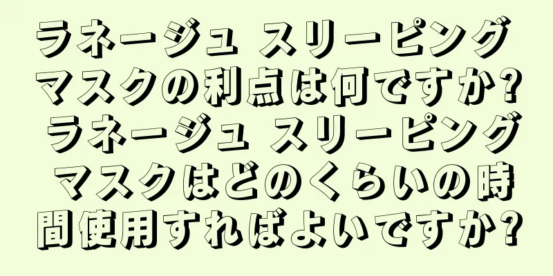ラネージュ スリーピング マスクの利点は何ですか? ラネージュ スリーピング マスクはどのくらいの時間使用すればよいですか?