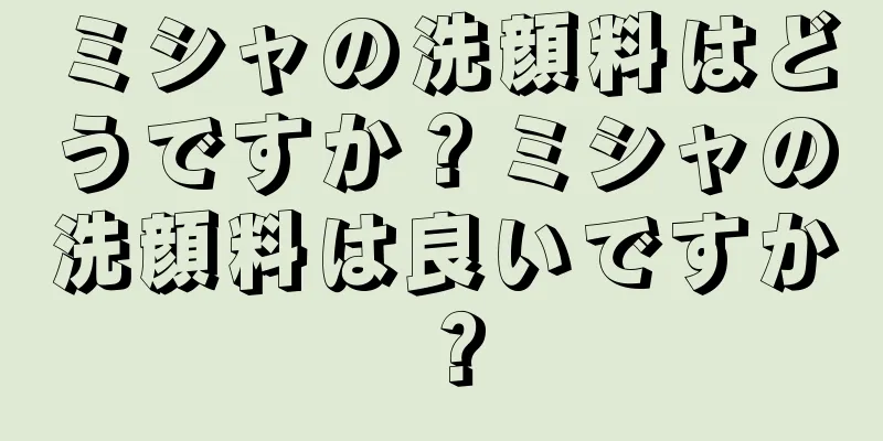 ミシャの洗顔料はどうですか？ミシャの洗顔料は良いですか？