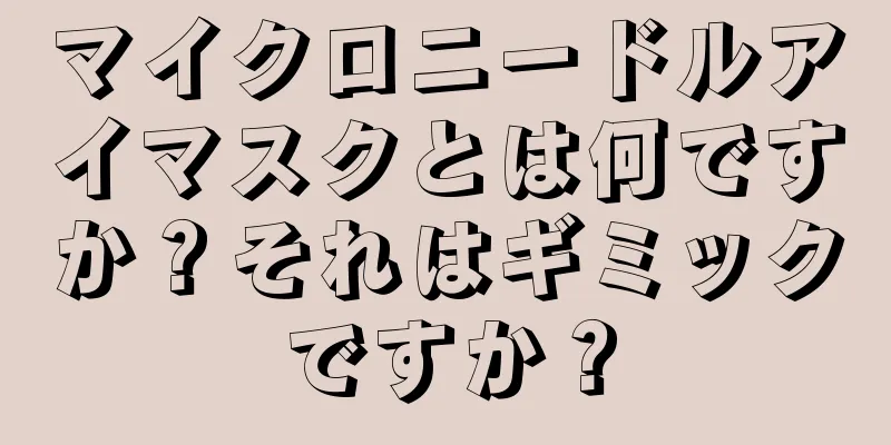 マイクロニードルアイマスクとは何ですか？それはギミックですか？