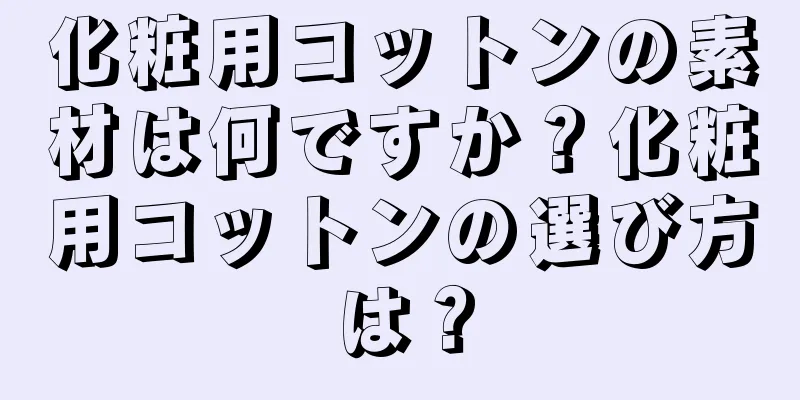 化粧用コットンの素材は何ですか？化粧用コットンの選び方は？