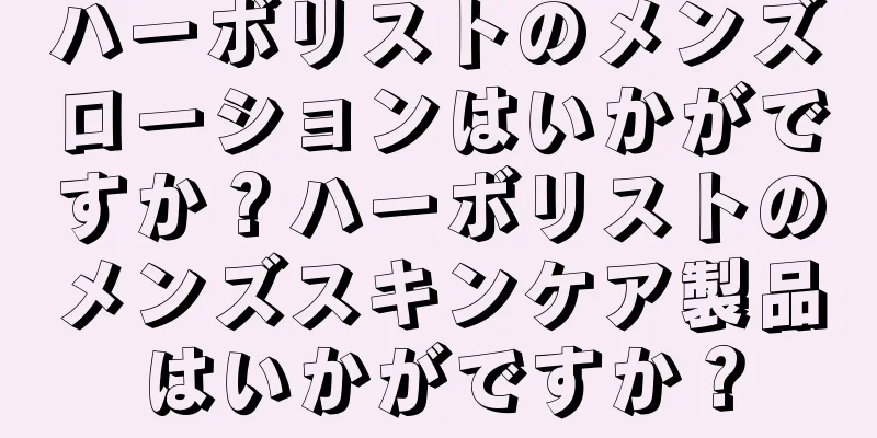 ハーボリストのメンズローションはいかがですか？ハーボリストのメンズスキンケア製品はいかがですか？