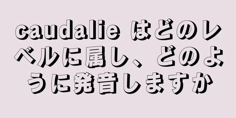 caudalie はどのレベルに属し、どのように発音しますか