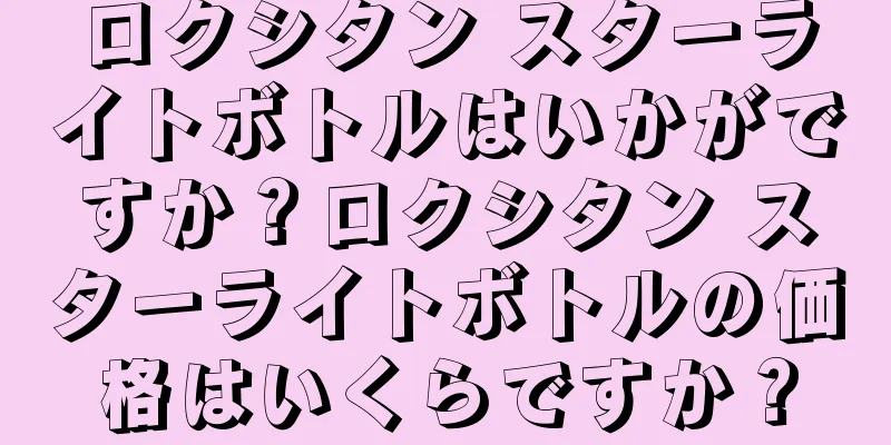 ロクシタン スターライトボトルはいかがですか？ロクシタン スターライトボトルの価格はいくらですか？