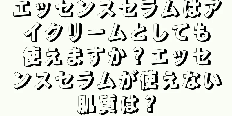 エッセンスセラムはアイクリームとしても使えますか？エッセンスセラムが使えない肌質は？