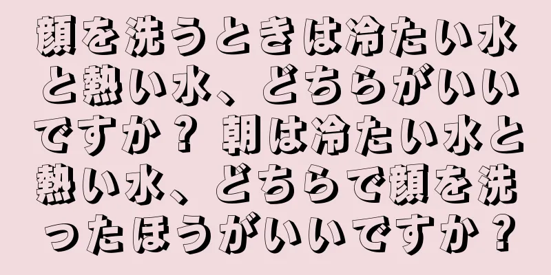 顔を洗うときは冷たい水と熱い水、どちらがいいですか？ 朝は冷たい水と熱い水、どちらで顔を洗ったほうがいいですか？