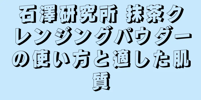 石澤研究所 抹茶クレンジングパウダーの使い方と適した肌質