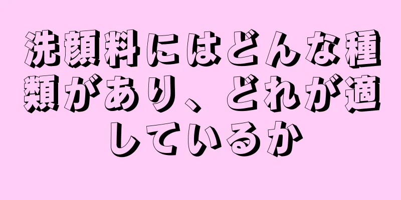 洗顔料にはどんな種類があり、どれが適しているか