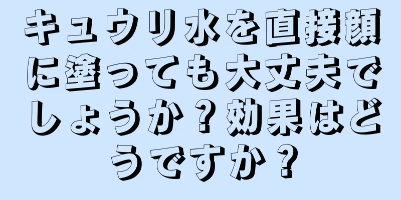 キュウリ水を直接顔に塗っても大丈夫でしょうか？効果はどうですか？