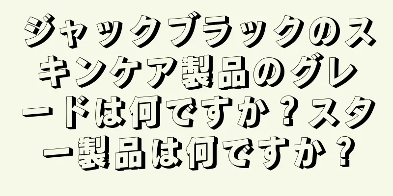 ジャックブラックのスキンケア製品のグレードは何ですか？スター製品は何ですか？