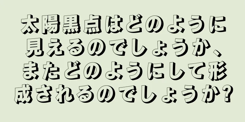 太陽黒点はどのように見えるのでしょうか、またどのようにして形成されるのでしょうか?