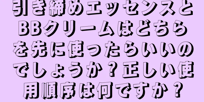 引き締めエッセンスとBBクリームはどちらを先に使ったらいいのでしょうか？正しい使用順序は何ですか？