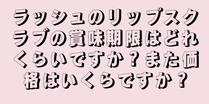 ラッシュのリップスクラブの賞味期限はどれくらいですか？また価格はいくらですか？