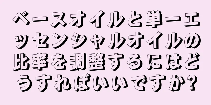 ベースオイルと単一エッセンシャルオイルの比率を調整するにはどうすればいいですか?