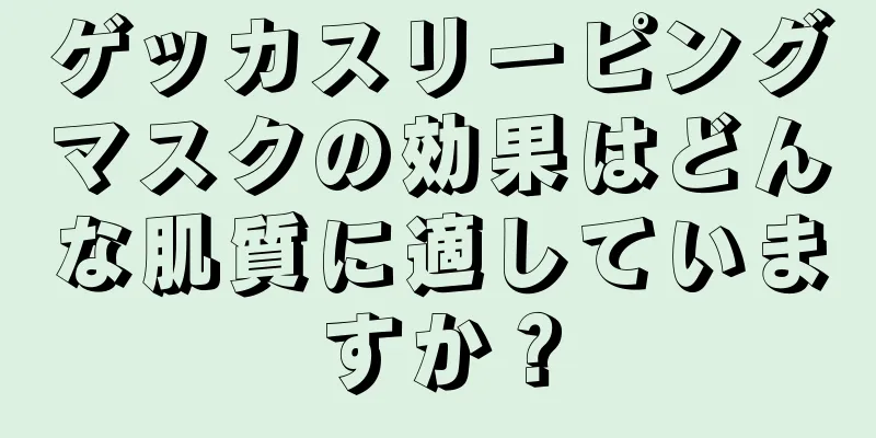 ゲッカスリーピングマスクの効果はどんな肌質に適していますか？