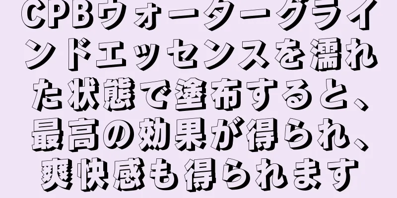 CPBウォーターグラインドエッセンスを濡れた状態で塗布すると、最高の効果が得られ、爽快感も得られます