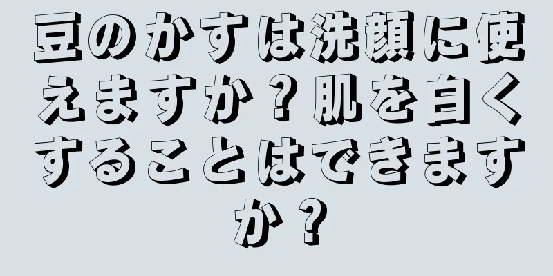豆のかすは洗顔に使えますか？肌を白くすることはできますか？