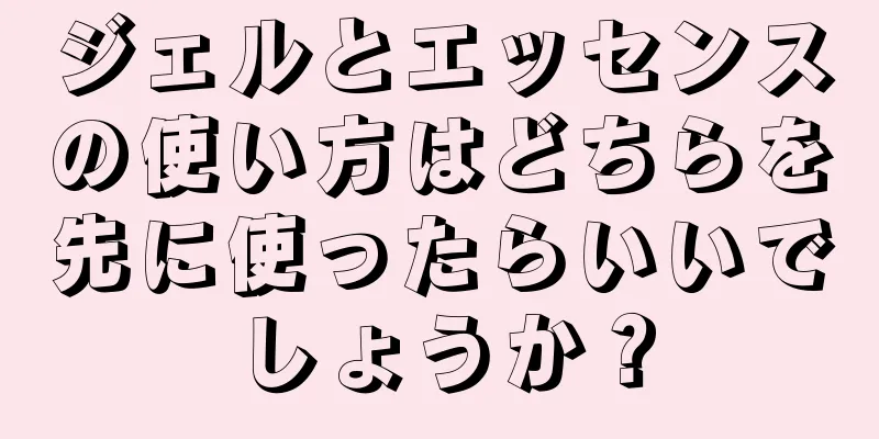 ジェルとエッセンスの使い方はどちらを先に使ったらいいでしょうか？