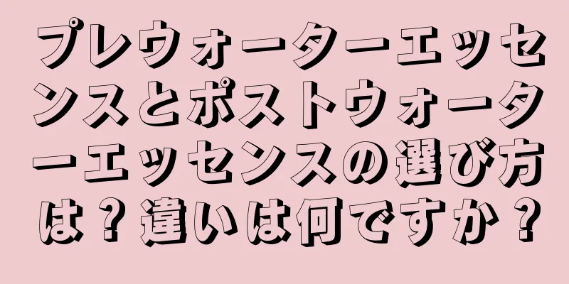 プレウォーターエッセンスとポストウォーターエッセンスの選び方は？違いは何ですか？