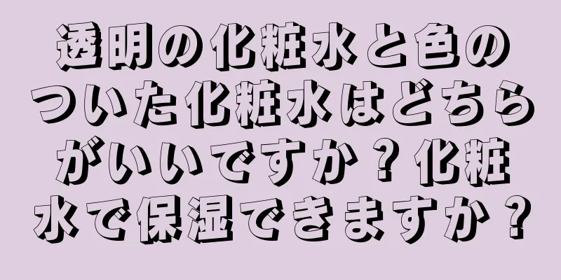 透明の化粧水と色のついた化粧水はどちらがいいですか？化粧水で保湿できますか？