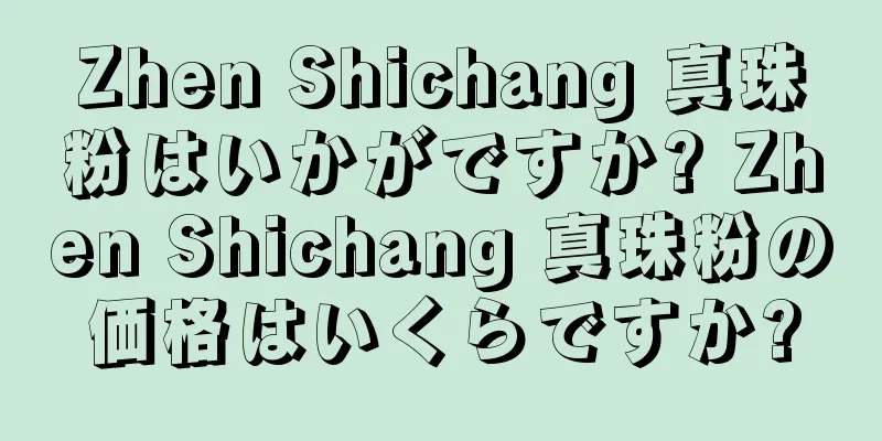 Zhen Shichang 真珠粉はいかがですか? Zhen Shichang 真珠粉の価格はいくらですか?