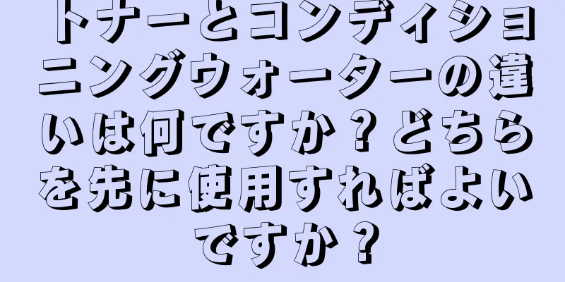 トナーとコンディショニングウォーターの違いは何ですか？どちらを先に使用すればよいですか？