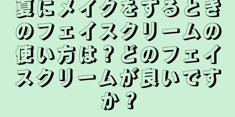 夏にメイクをするときのフェイスクリームの使い方は？どのフェイスクリームが良いですか？