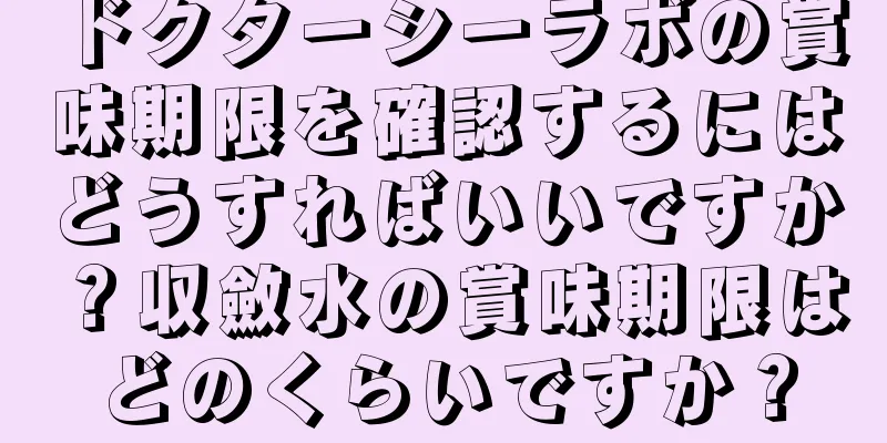ドクターシーラボの賞味期限を確認するにはどうすればいいですか？収斂水の賞味期限はどのくらいですか？
