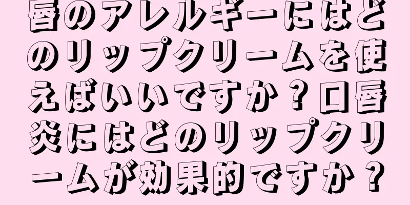 唇のアレルギーにはどのリップクリームを使えばいいですか？口唇炎にはどのリップクリームが効果的ですか？