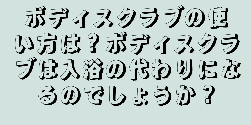 ボディスクラブの使い方は？ボディスクラブは入浴の代わりになるのでしょうか？