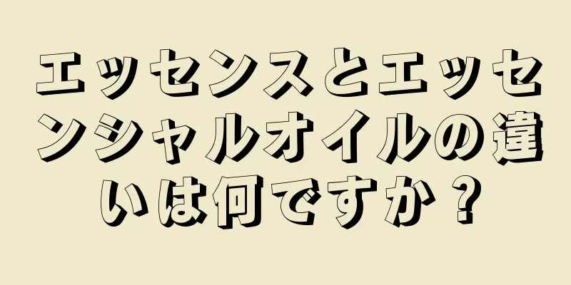 エッセンスとエッセンシャルオイルの違いは何ですか？