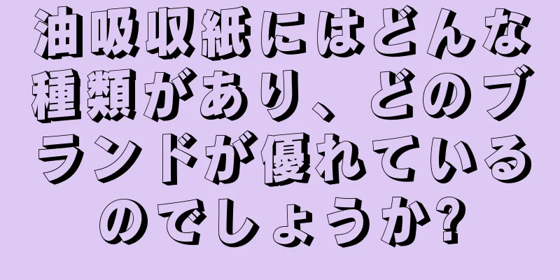 油吸収紙にはどんな種類があり、どのブランドが優れているのでしょうか?
