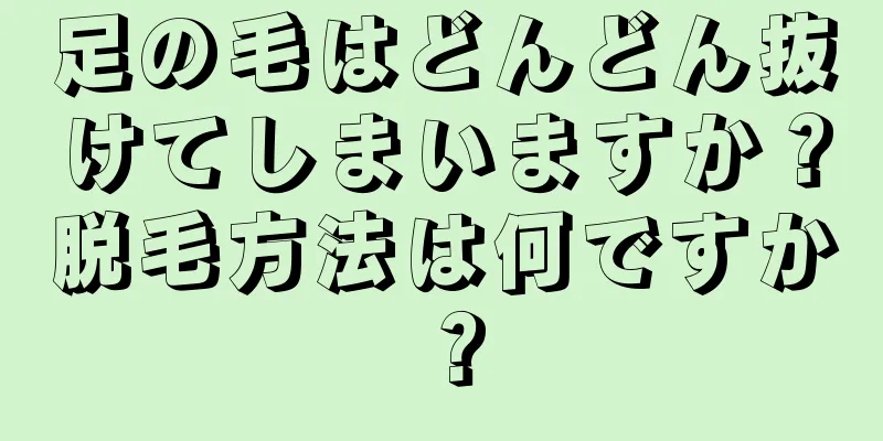足の毛はどんどん抜けてしまいますか？脱毛方法は何ですか？