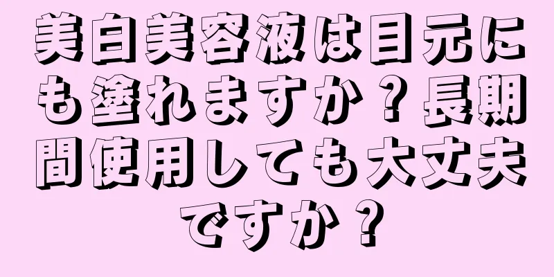 美白美容液は目元にも塗れますか？長期間使用しても大丈夫ですか？
