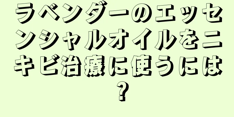 ラベンダーのエッセンシャルオイルをニキビ治療に使うには？