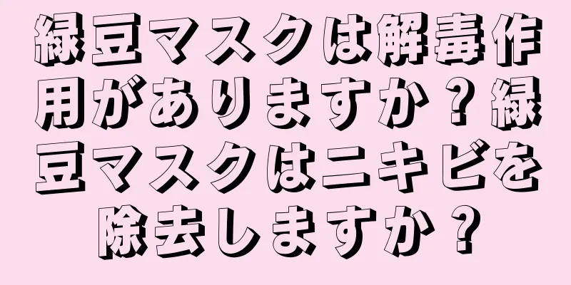 緑豆マスクは解毒作用がありますか？緑豆マスクはニキビを除去しますか？