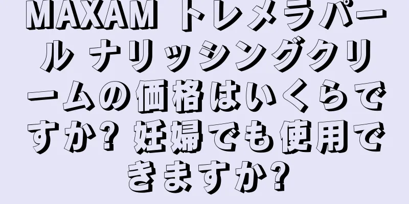 MAXAM トレメラパール ナリッシングクリームの価格はいくらですか? 妊婦でも使用できますか?