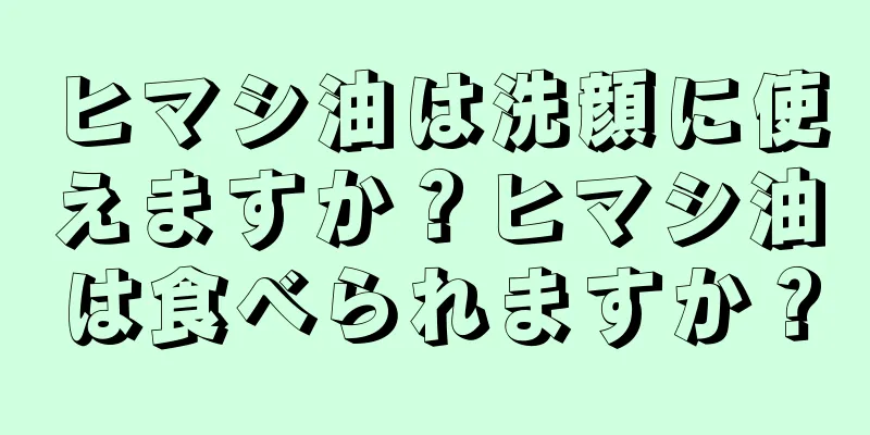 ヒマシ油は洗顔に使えますか？ヒマシ油は食べられますか？