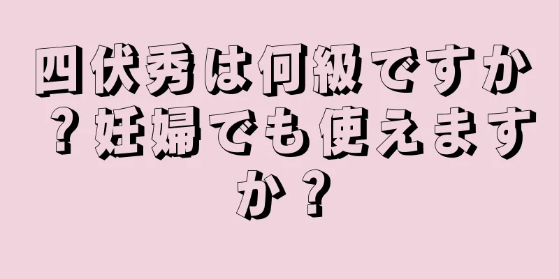 四伏秀は何級ですか？妊婦でも使えますか？