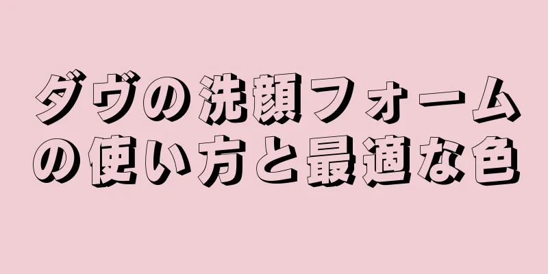 ダヴの洗顔フォームの使い方と最適な色