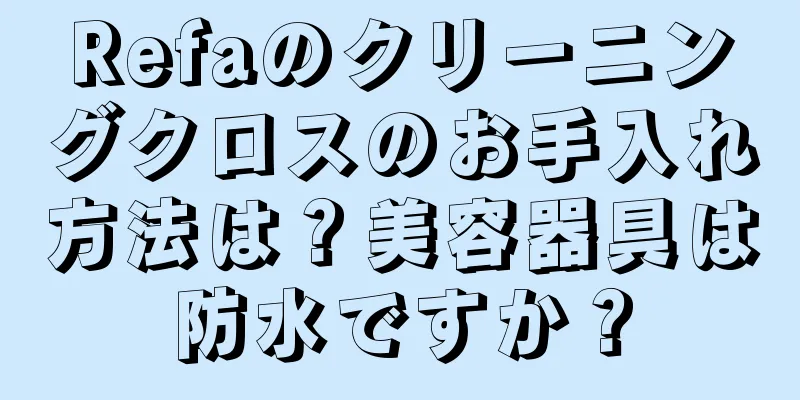 Refaのクリーニングクロスのお手入れ方法は？美容器具は防水ですか？