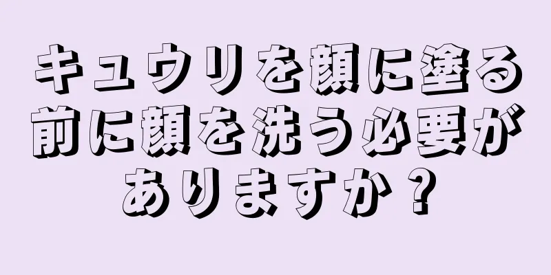 キュウリを顔に塗る前に顔を洗う必要がありますか？