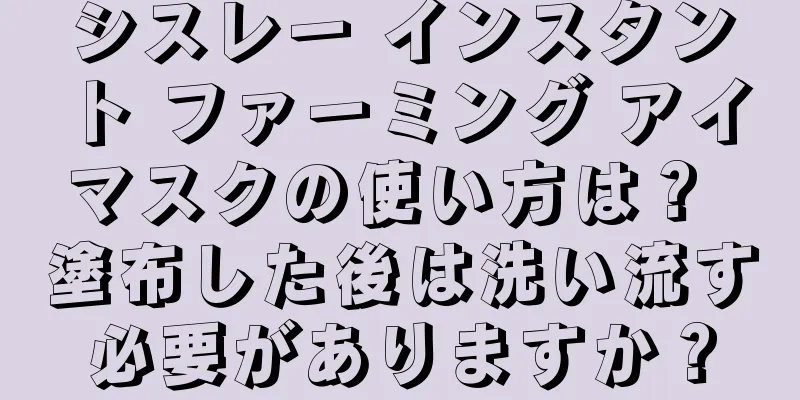 シスレー インスタント ファーミング アイマスクの使い方は？ 塗布した後は洗い流す必要がありますか？