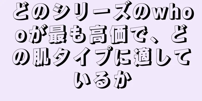 どのシリーズのwhooが最も高価で、どの肌タイプに適しているか